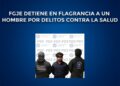 FGJE detiene en flagrancia a un hombre por delitos contra la salud
