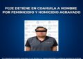 FGJE detiene en Coahuila a hombre por feminicidio y homicidio agravado