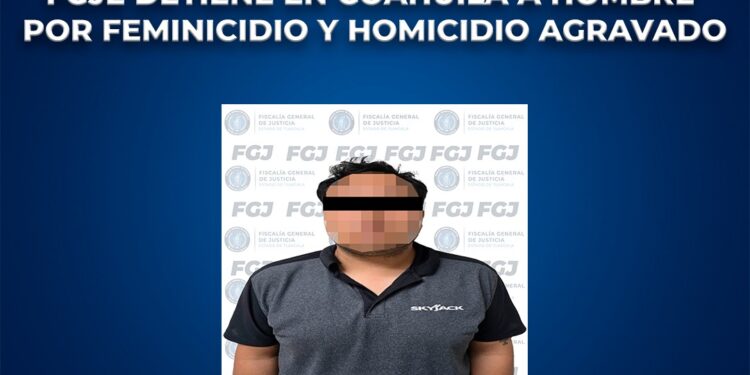 FGJE detiene en Coahuila a hombre por feminicidio y homicidio agravado