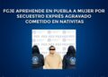 FGJE aprehende en puebla a mujer por secuestro exprés agravado cometido en nativitas