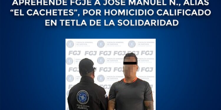 Aprehende FGJE a José Manuel N., alias “El Cachetes”, por homicidio calificado en tetla de la solidaridad