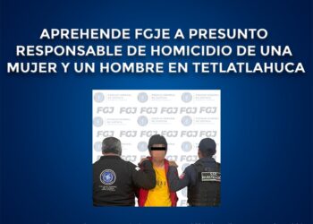 Aprehende FGJE a presunto responsable de homicidio de una mujer y un hombre en Tetlatlahuca