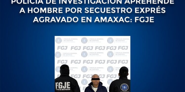 Policía de investigación aprehende a hombre por secuestro exprés agravado en Amaxac: FGJE